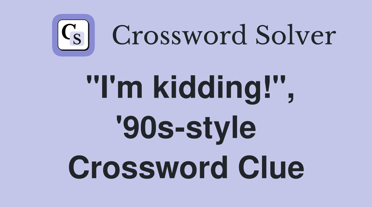 "I'm kidding!", '90s-style Crossword Clue
