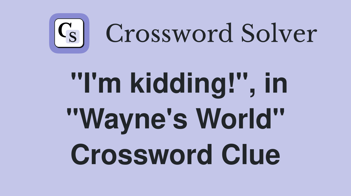 "I'm kidding!", in "Wayne's World" Crossword Clue