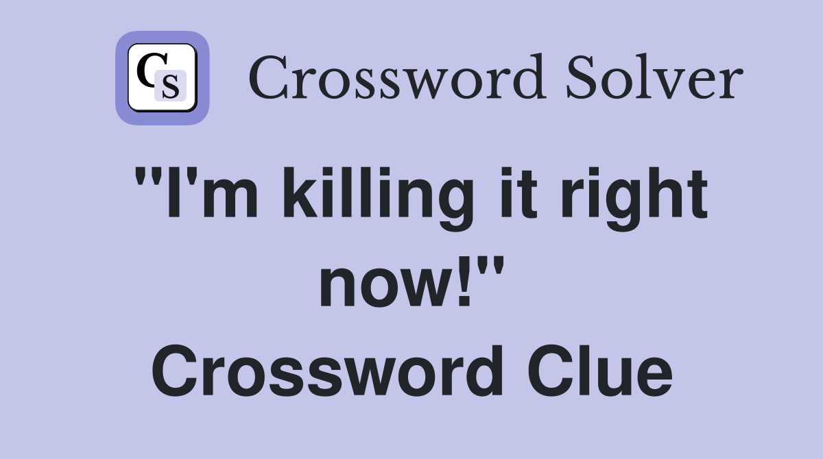 "I'm killing it right now!" Crossword Clue