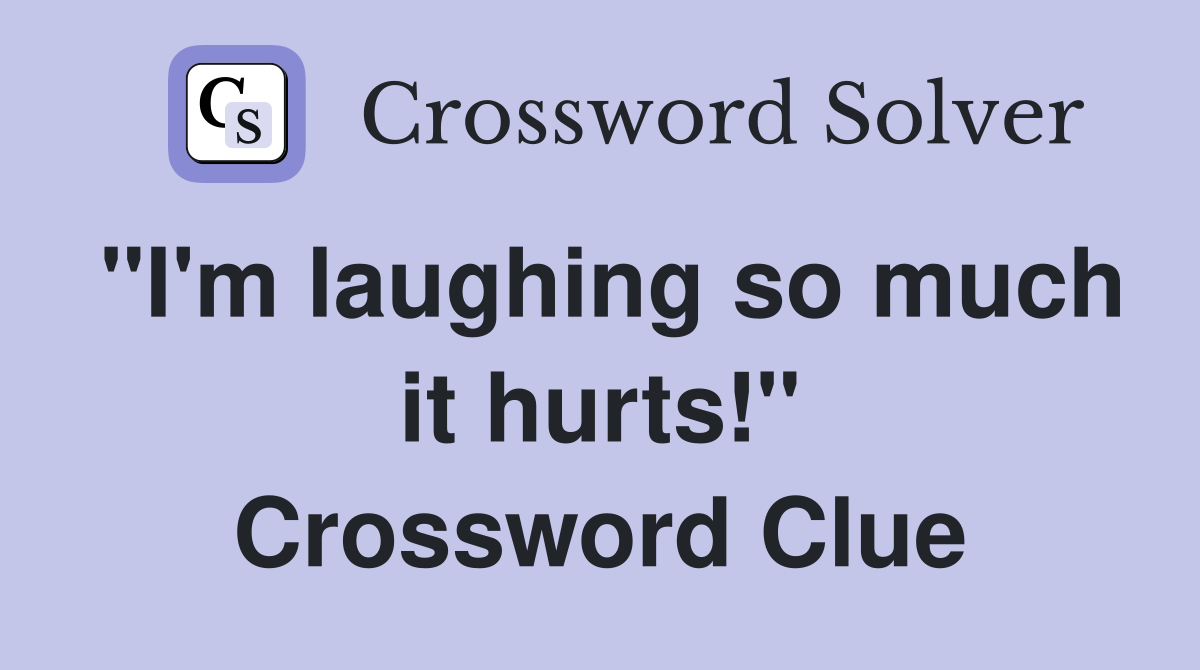 "I'm laughing so much it hurts!" Crossword Clue