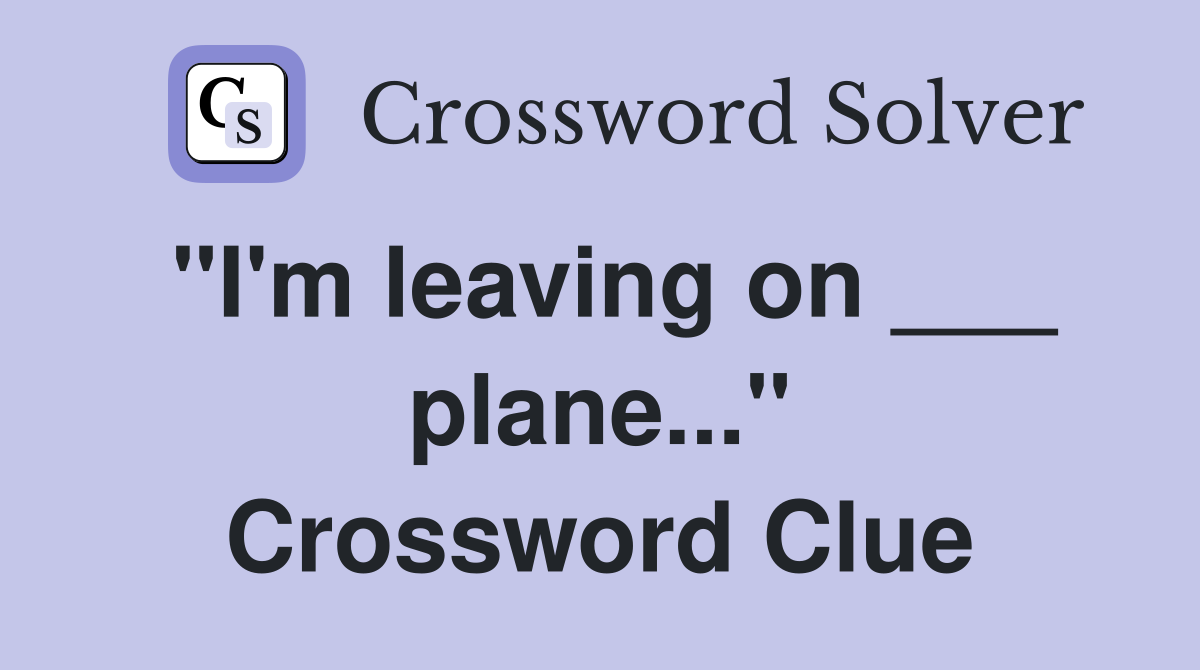 "I'm leaving on ___ plane..." Crossword Clue