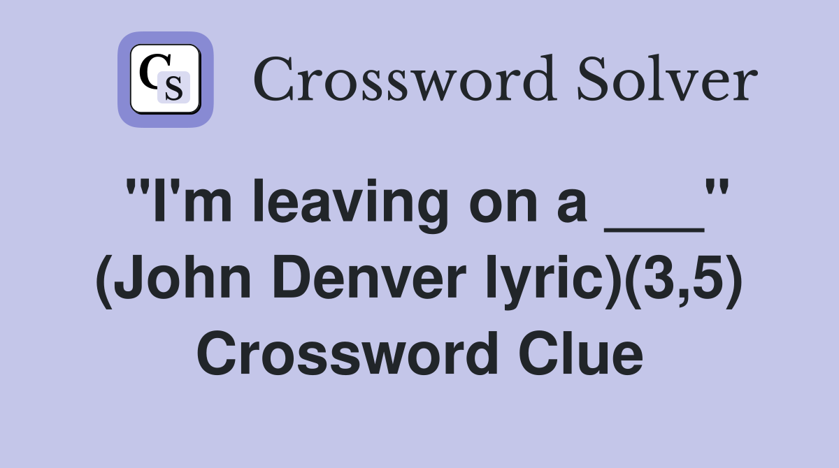 "I'm leaving on a ___" (John Denver lyric)(3,5) Crossword Clue