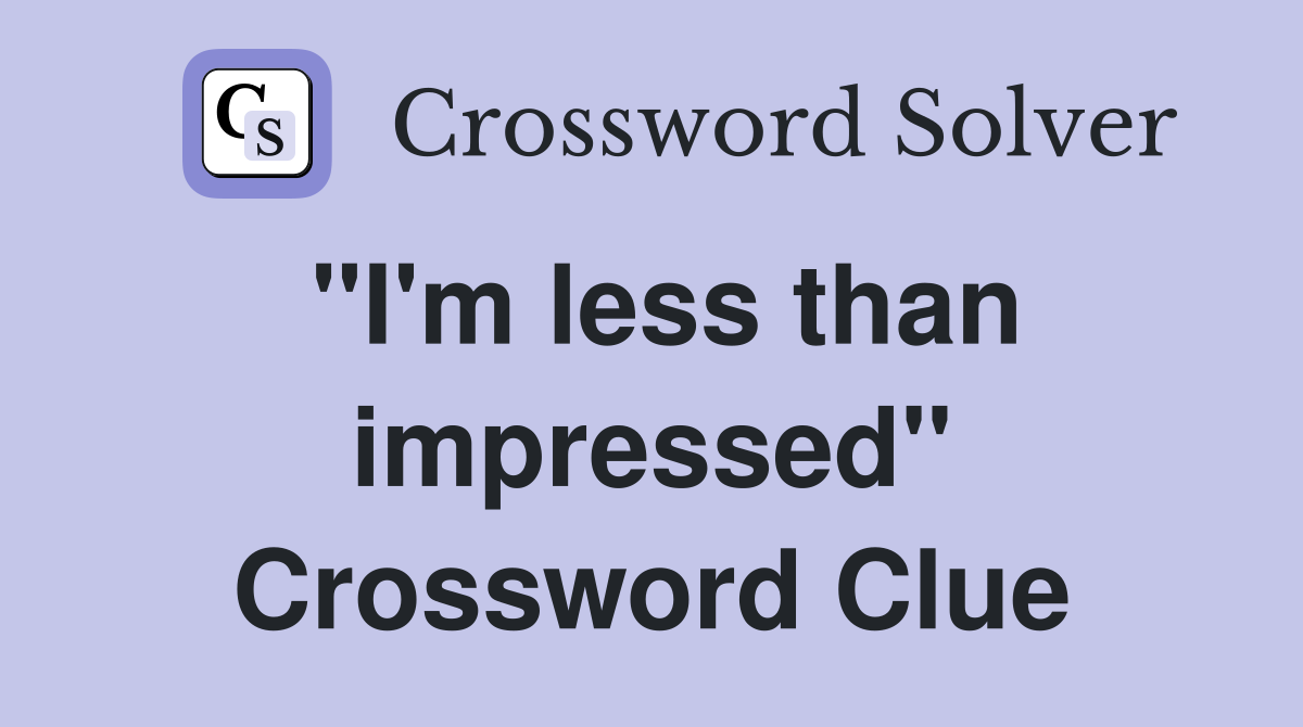 "I'm less than impressed" Crossword Clue