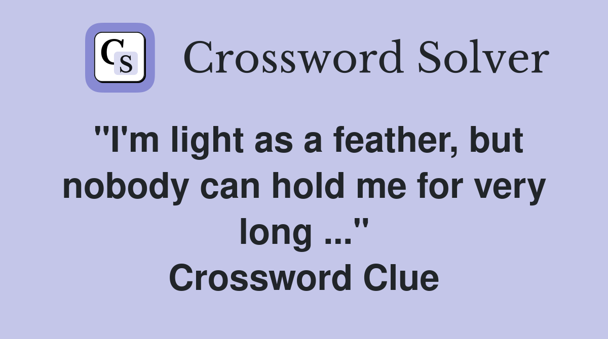 "I'm light as a feather, but nobody can hold me for very long ..." Crossword Clue