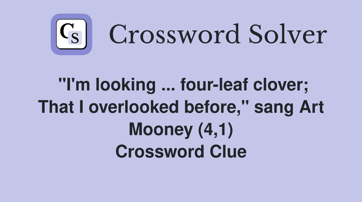 "I'm looking ... four-leaf clover; That I overlooked before," sang Art Mooney (4,1) Crossword Clue