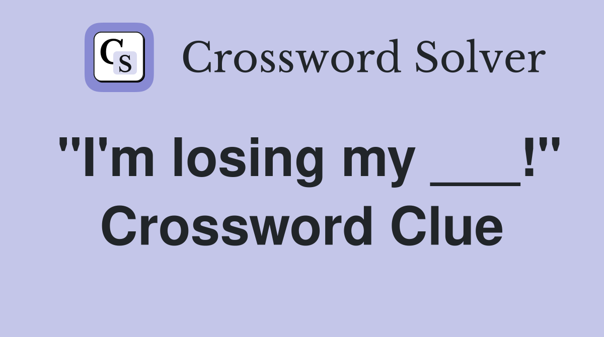 "I'm losing my ___!" Crossword Clue