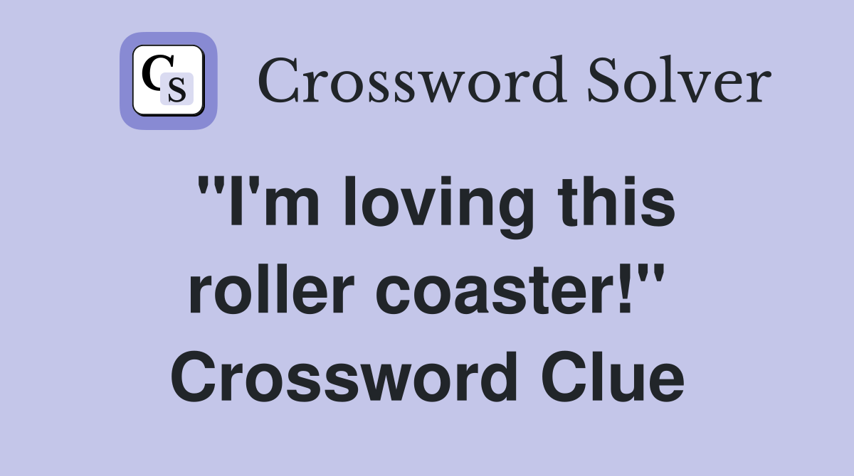 "I'm loving this roller coaster!" Crossword Clue