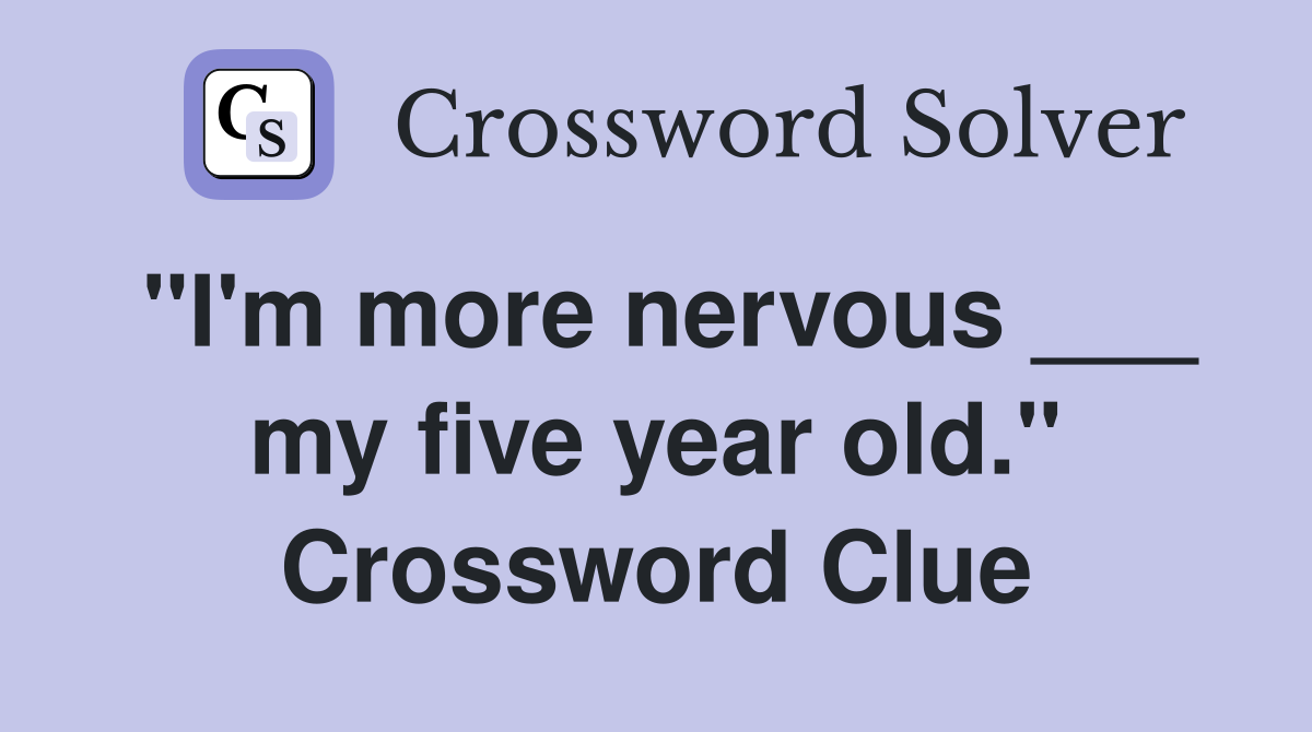 "I'm more nervous ___ my five year old." Crossword Clue