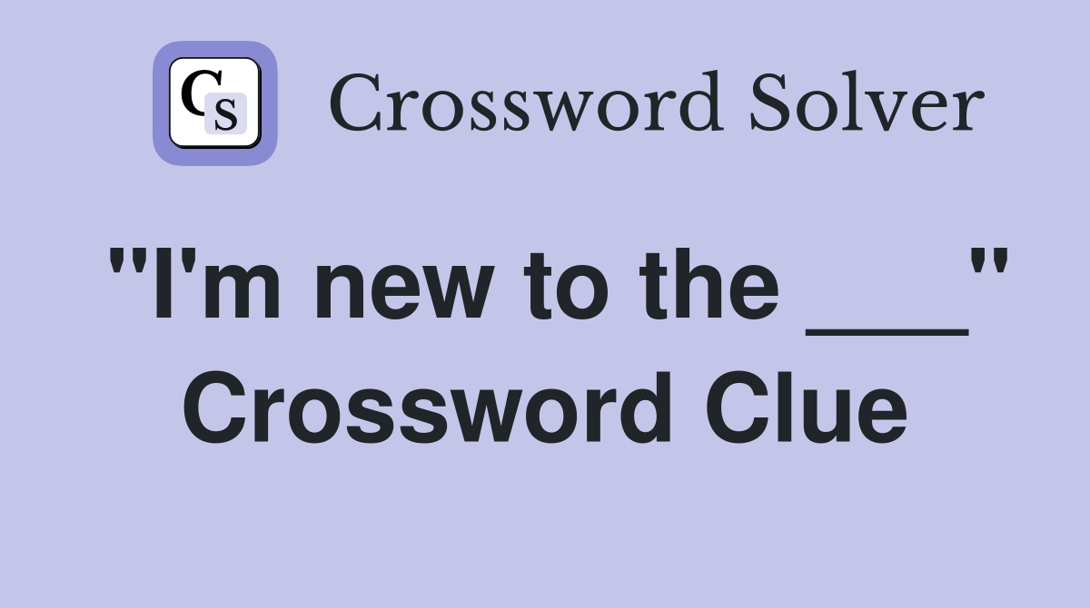 "I'm new to the ___" Crossword Clue