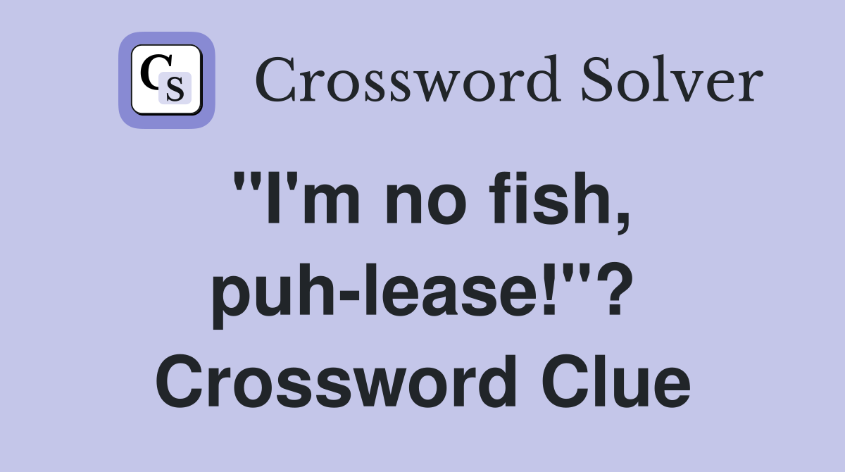"I'm no fish, puh-lease!"? Crossword Clue