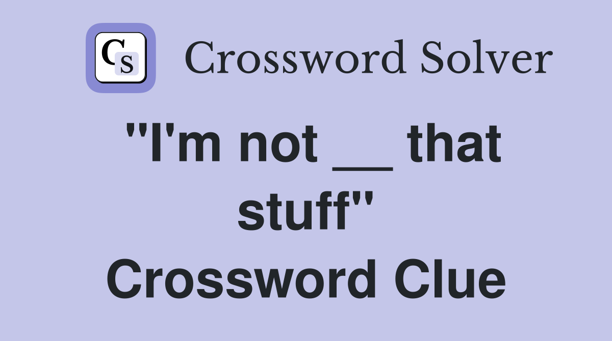 "I'm not __ that stuff" Crossword Clue