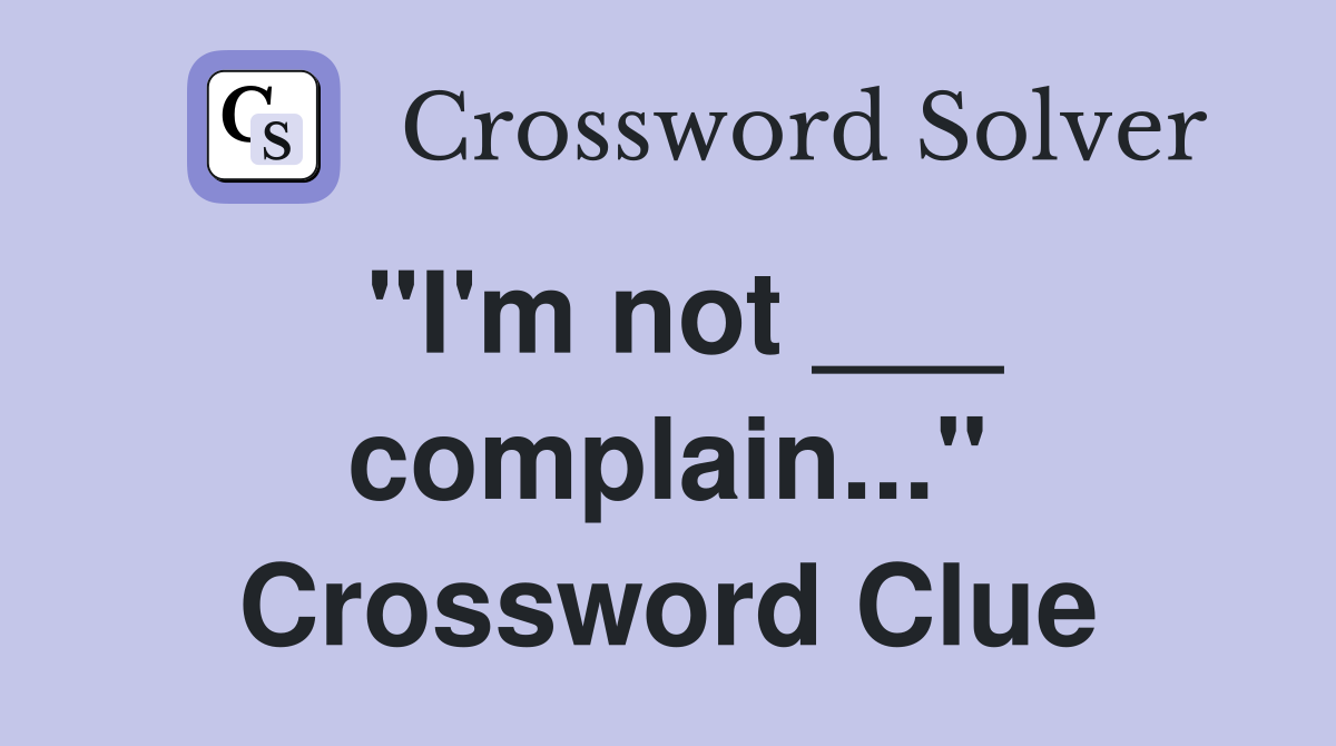"I'm not ___ complain..." Crossword Clue