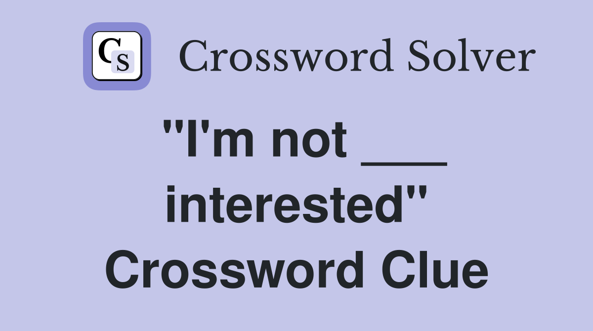 "I'm not ___ interested" Crossword Clue