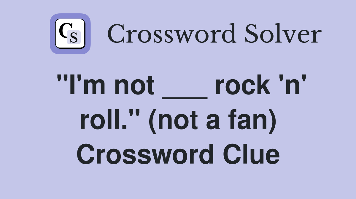 "I'm not ___ rock 'n' roll." (not a fan) Crossword Clue
