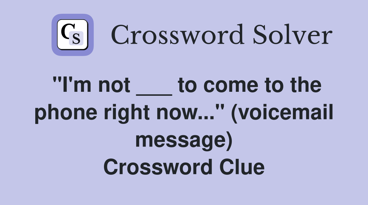 "I'm not ___ to come to the phone right now..." (voicemail message) Crossword Clue