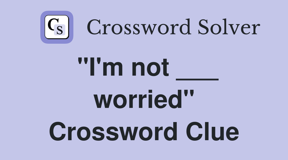 "I'm not ___ worried" Crossword Clue
