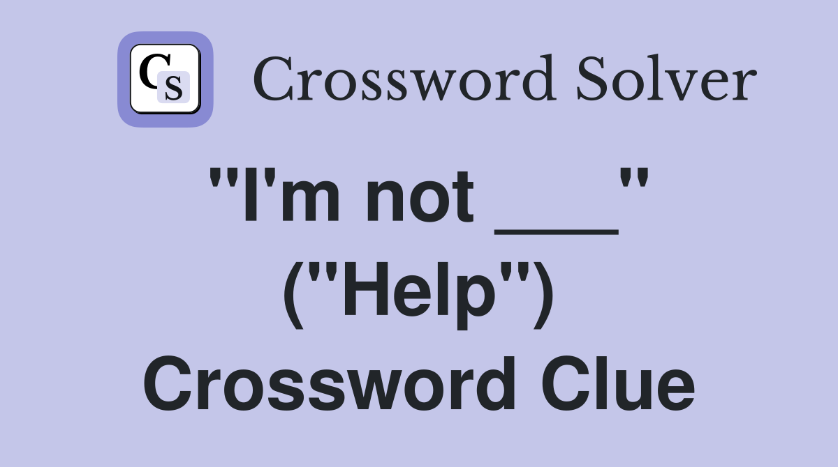 "I'm not ___" ("Help") Crossword Clue