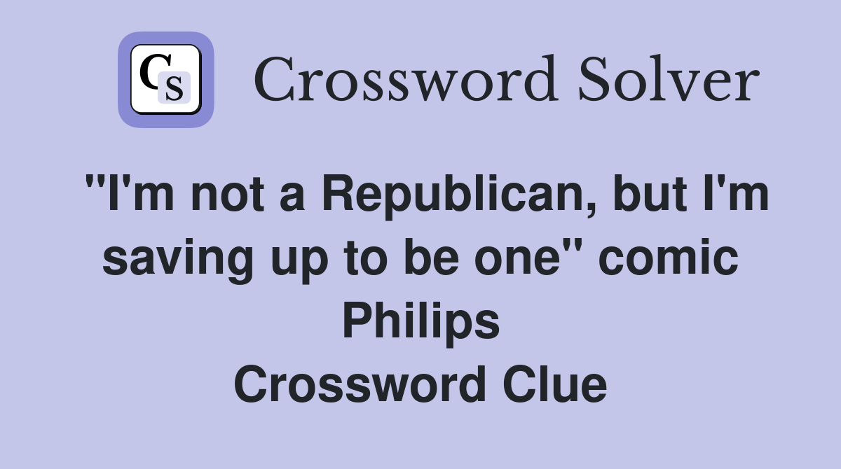 "I'm not a Republican, but I'm saving up to be one" comic Philips Crossword Clue