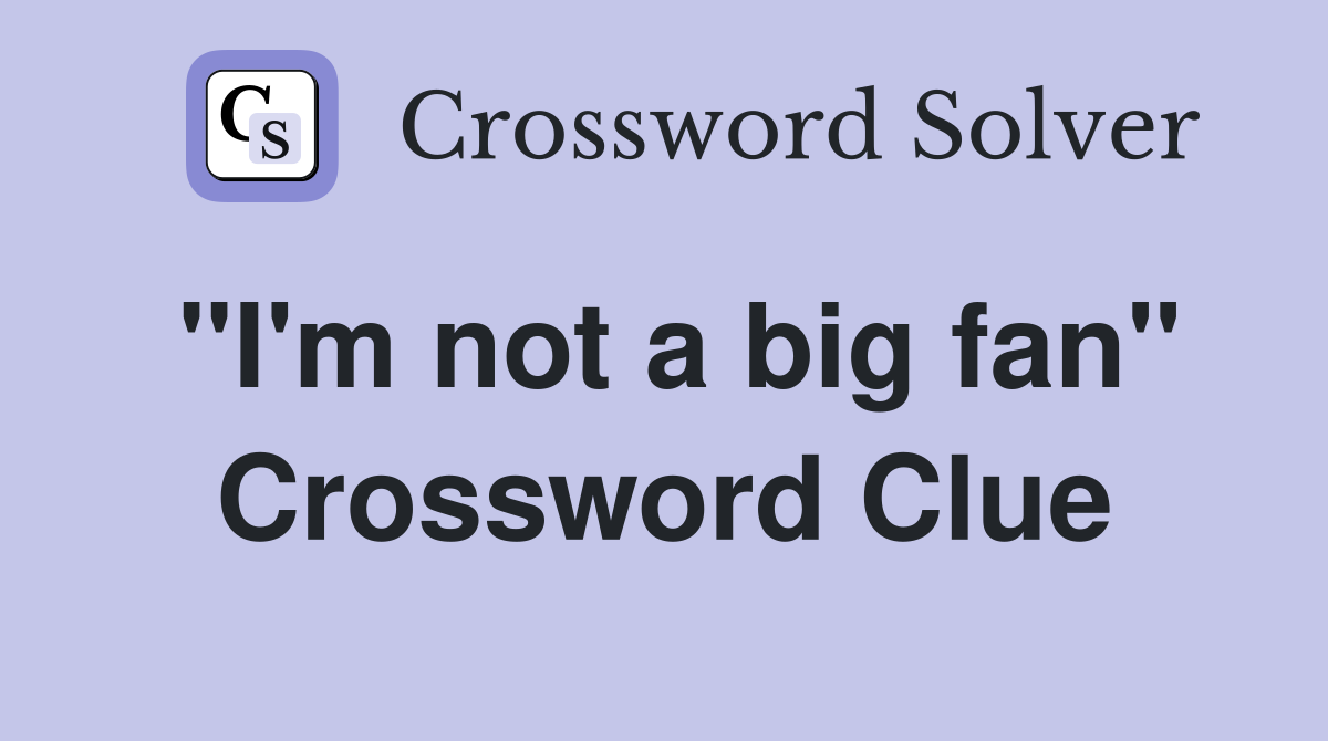 "I'm not a big fan" Crossword Clue