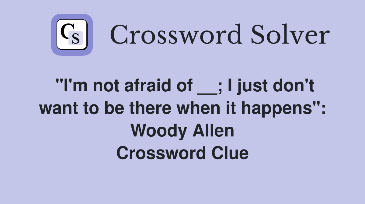 "I'm not afraid of __; I just don't want to be there when it happens": Woody Allen Crossword Clue