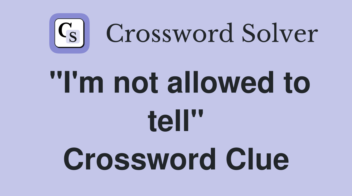 "I'm not allowed to tell" Crossword Clue