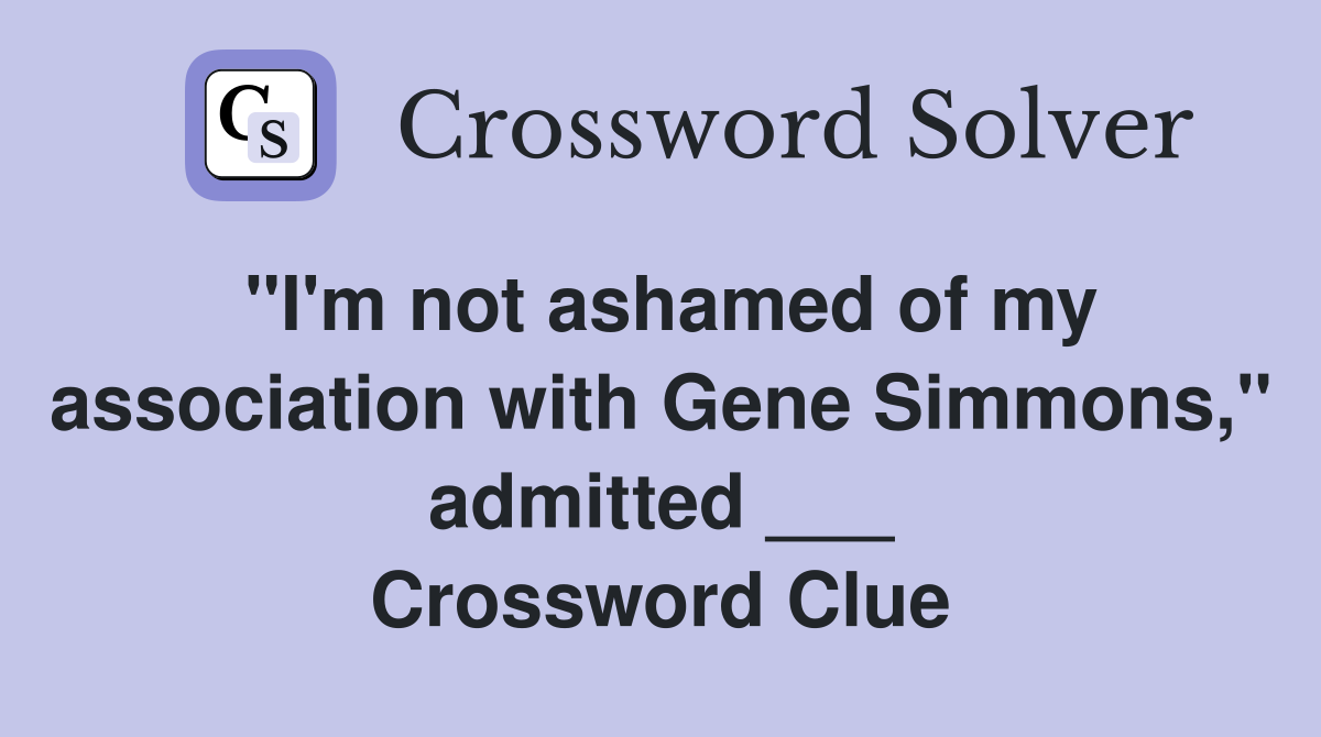 "I'm not ashamed of my association with Gene Simmons," admitted ___ Crossword Clue