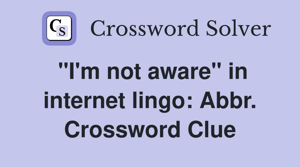 "I'm not aware" in internet lingo: Abbr. Crossword Clue