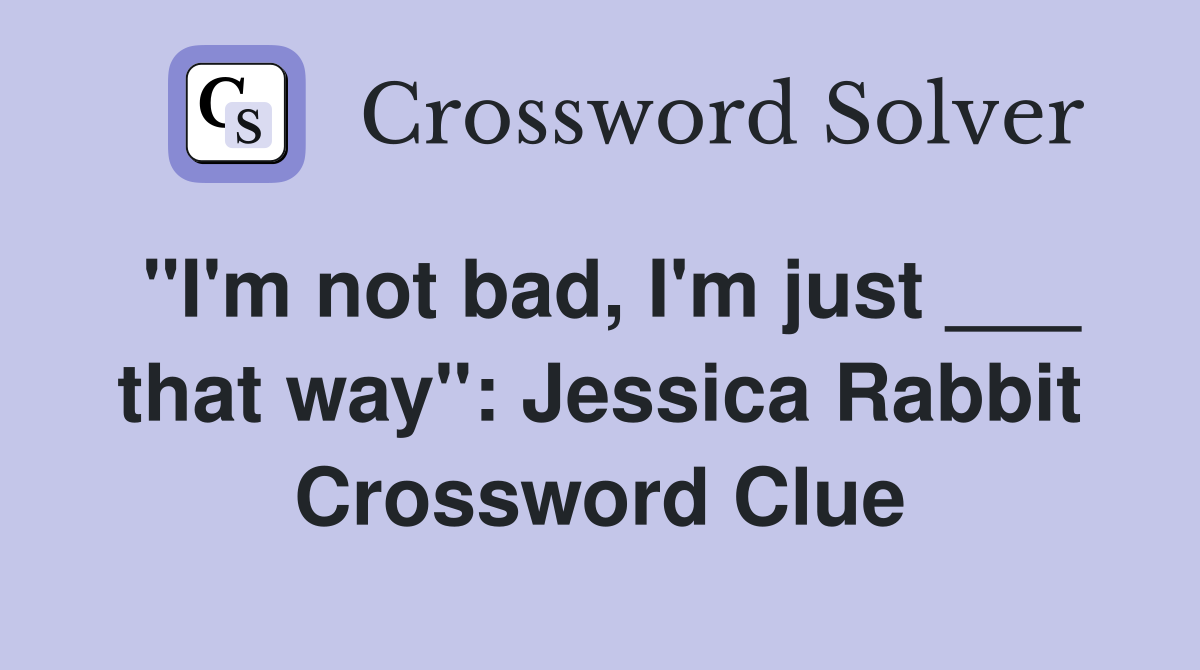 "I'm not bad, I'm just ___ that way": Jessica Rabbit Crossword Clue