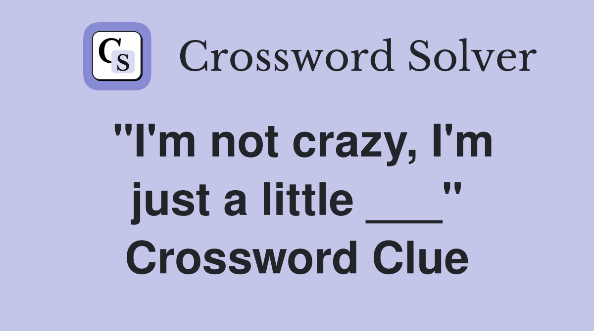 "I'm not crazy, I'm just a little ___" Crossword Clue