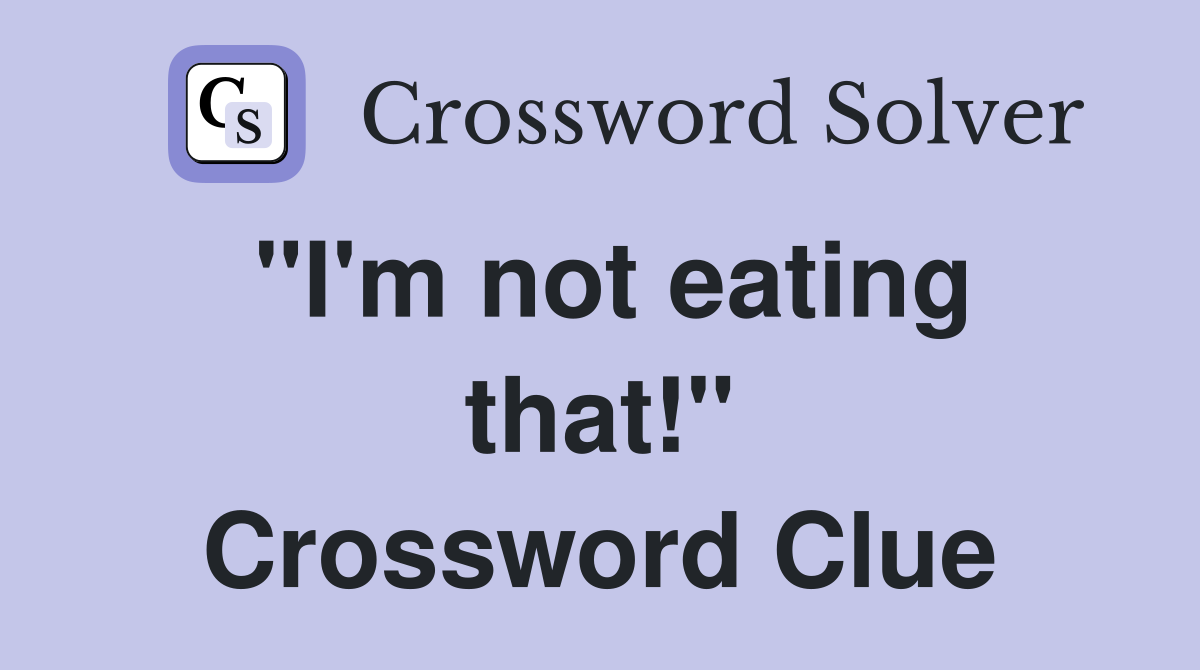 "I'm not eating that!" Crossword Clue