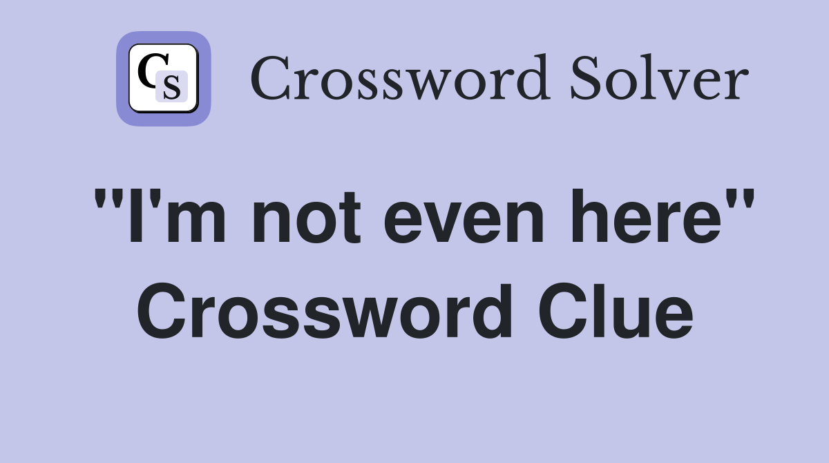 "I'm not even here" Crossword Clue
