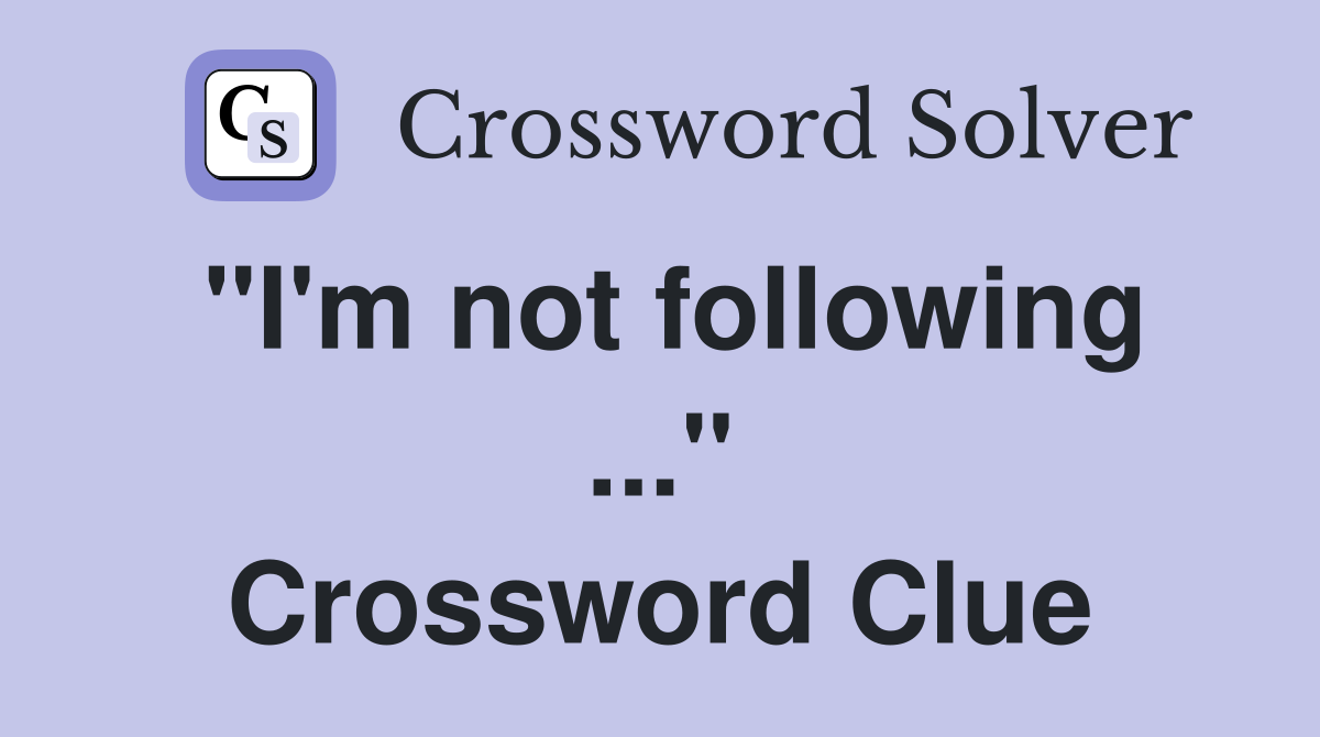 "I'm not following ..." Crossword Clue