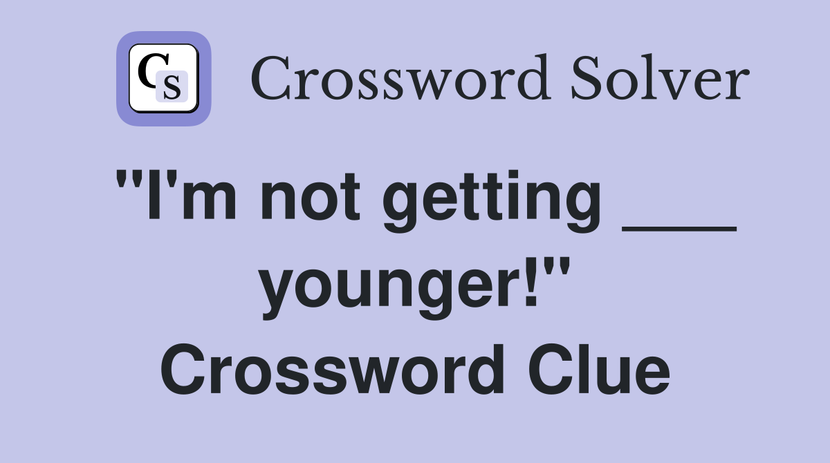 "I'm not getting ___ younger!" Crossword Clue
