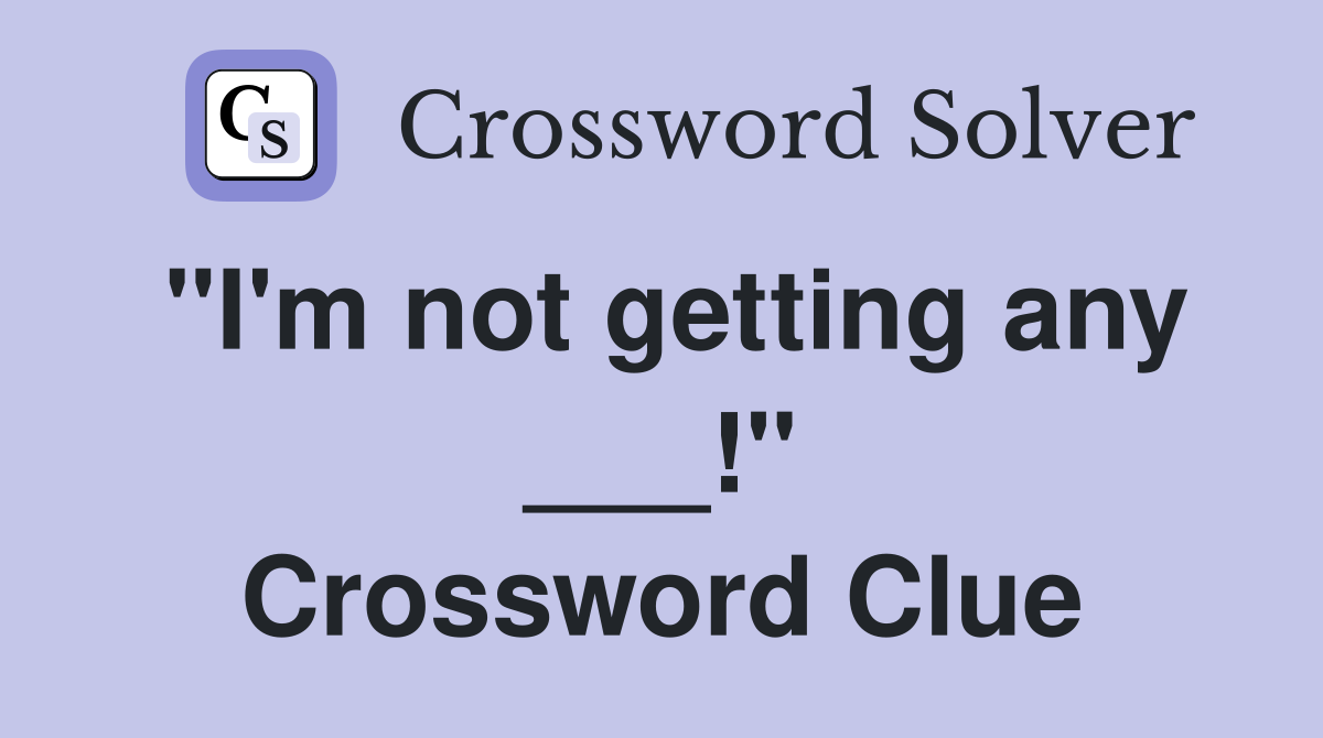 "I'm not getting any ___!" Crossword Clue