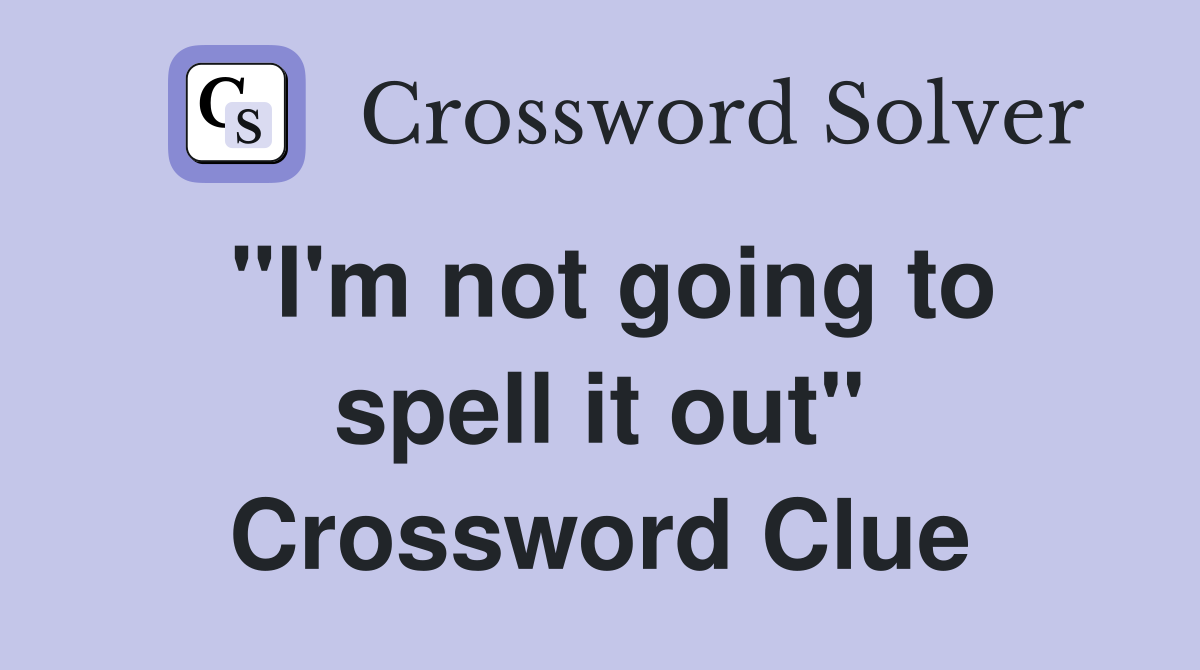 "I'm not going to spell it out" Crossword Clue