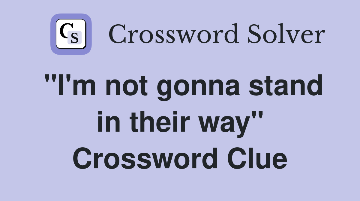 "I'm not gonna stand in their way" Crossword Clue