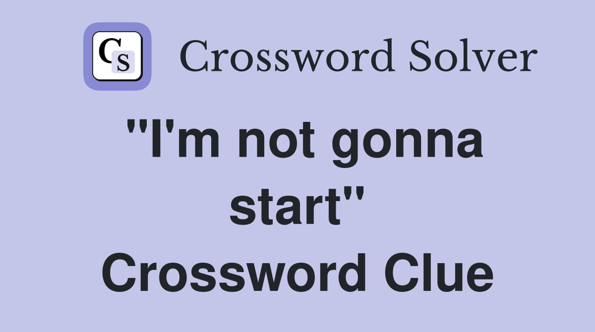 "I'm not gonna start" Crossword Clue