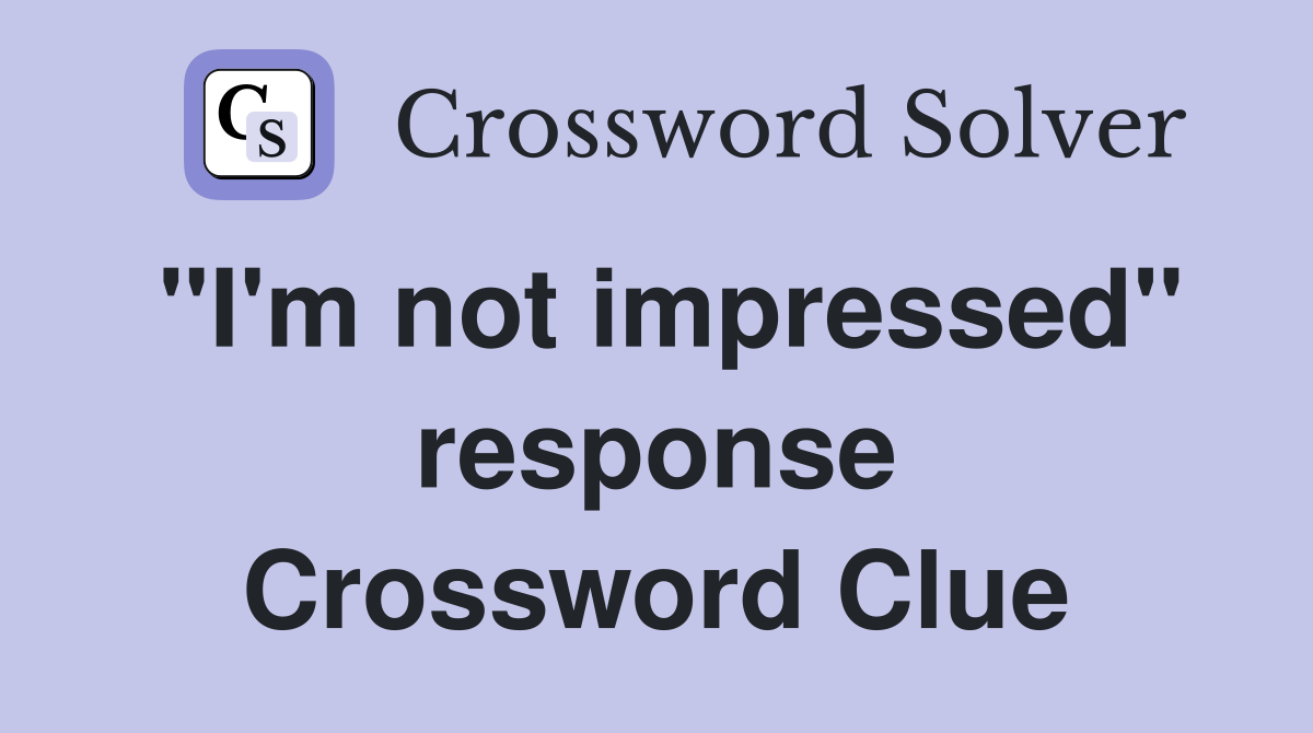 "I'm not impressed" response Crossword Clue