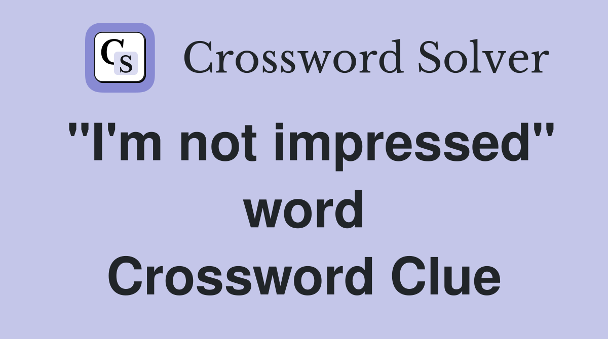 "I'm not impressed" word Crossword Clue