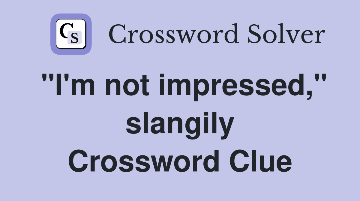"I'm not impressed," slangily Crossword Clue