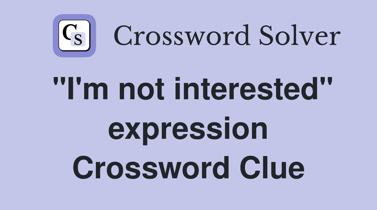 "I'm not interested" expression Crossword Clue