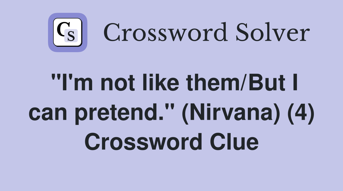 "I'm not like them/But I can pretend." (Nirvana) (4) Crossword Clue