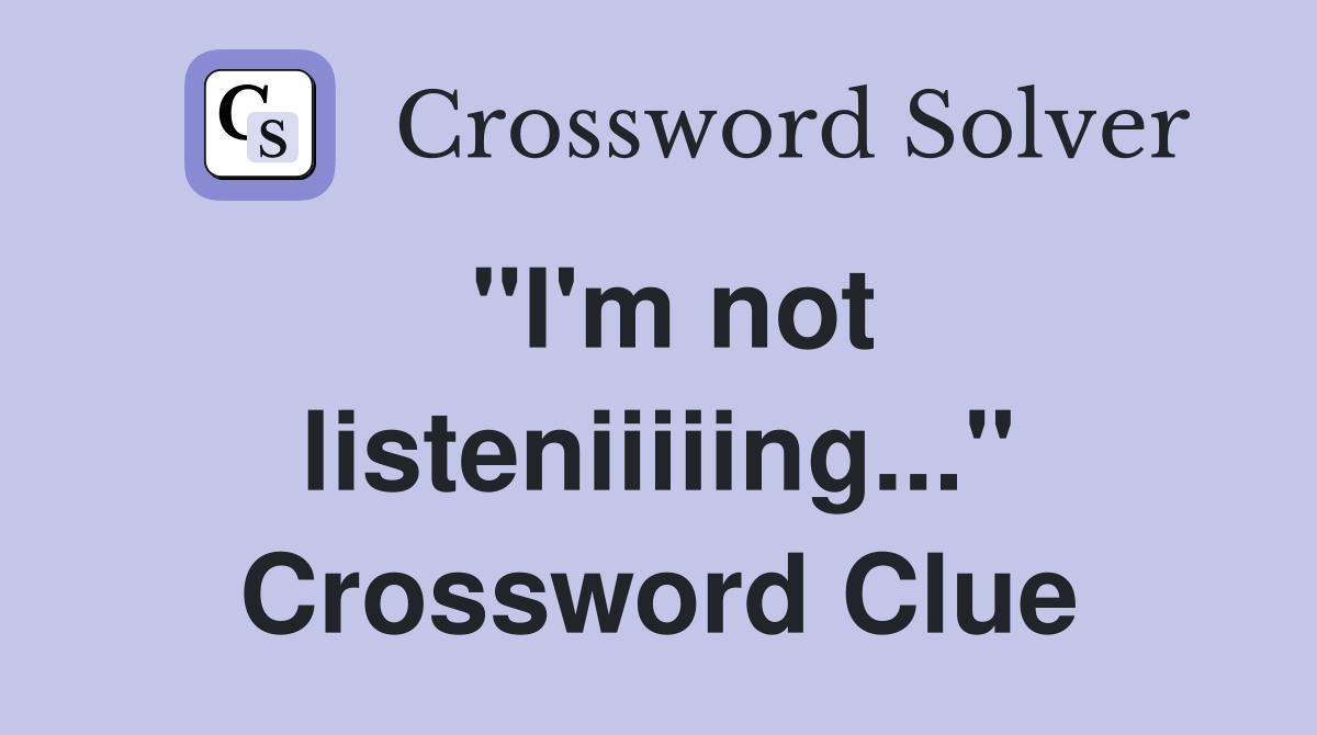 "I'm not listeniiiiing..." Crossword Clue