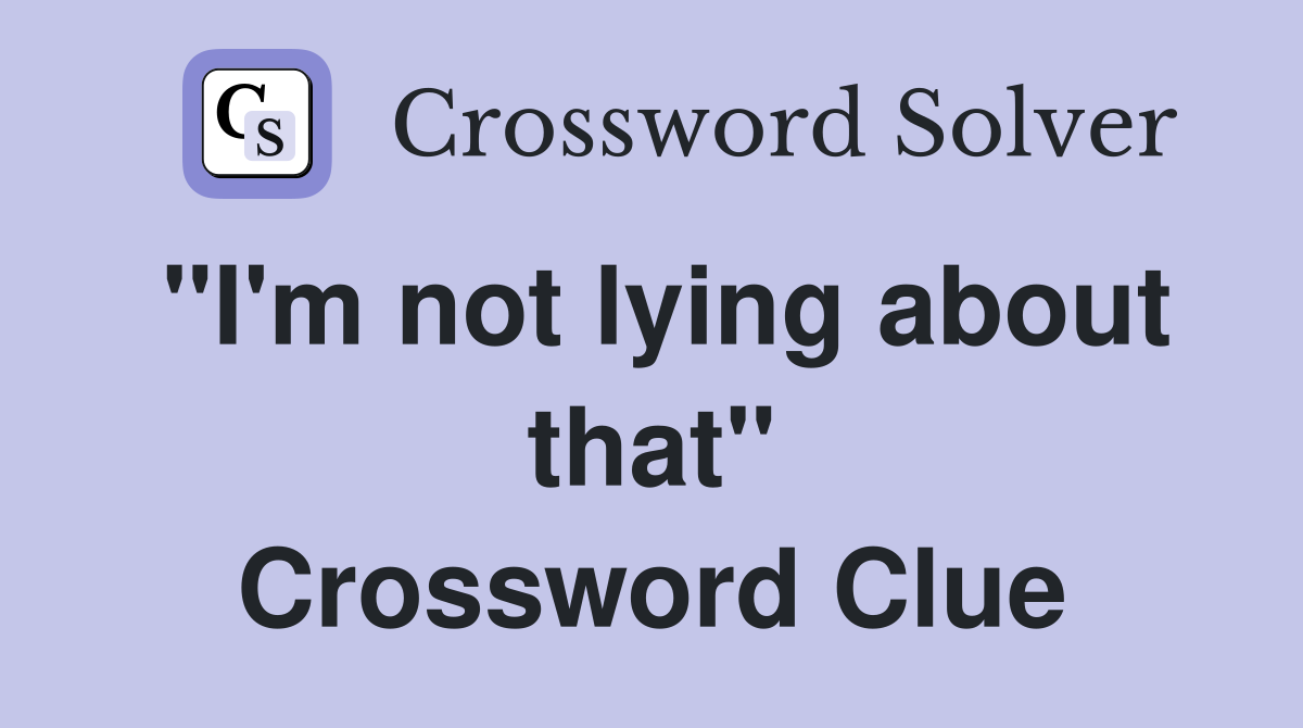 "I'm not lying about that" Crossword Clue