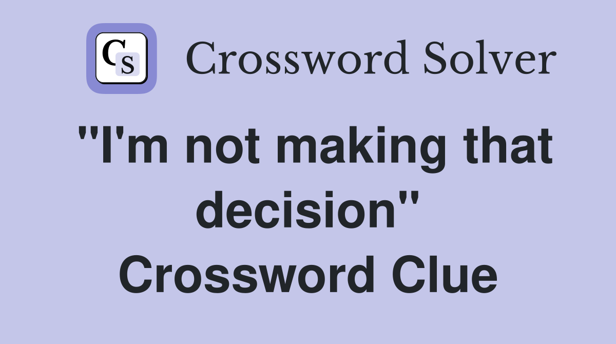 "I'm not making that decision" Crossword Clue