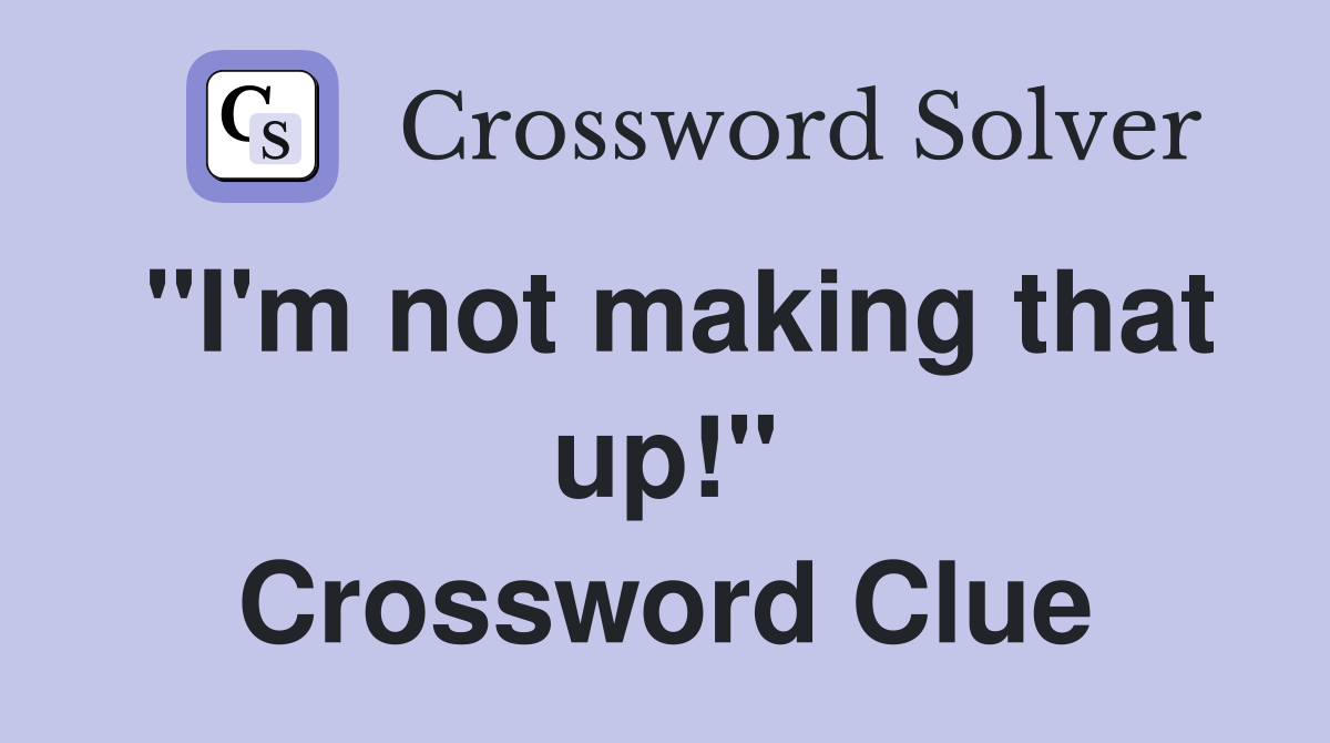 "I'm not making that up!" Crossword Clue