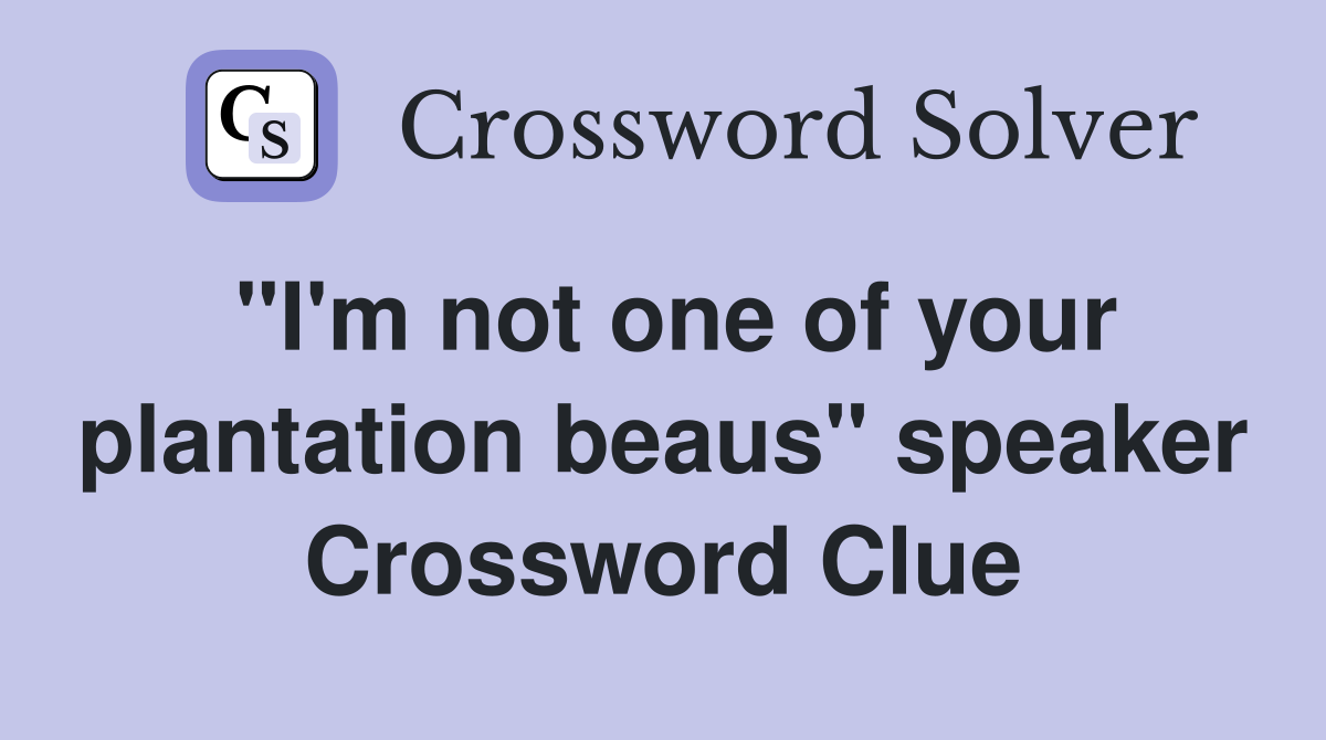 "I'm not one of your plantation beaus" speaker Crossword Clue