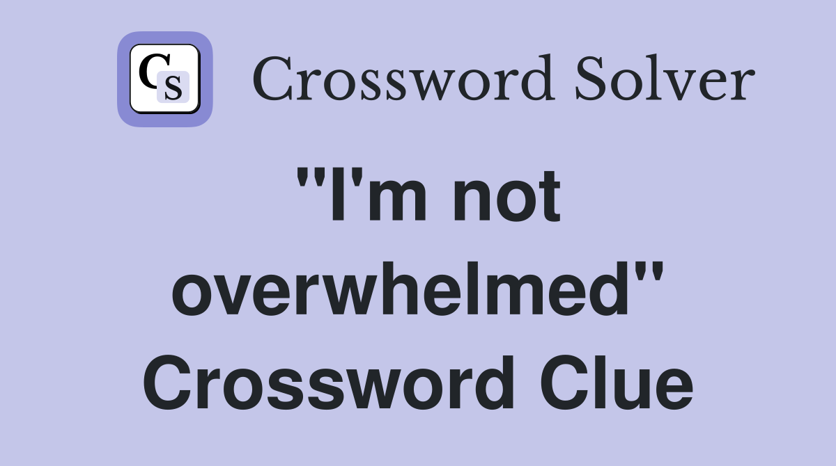 "I'm not overwhelmed" Crossword Clue
