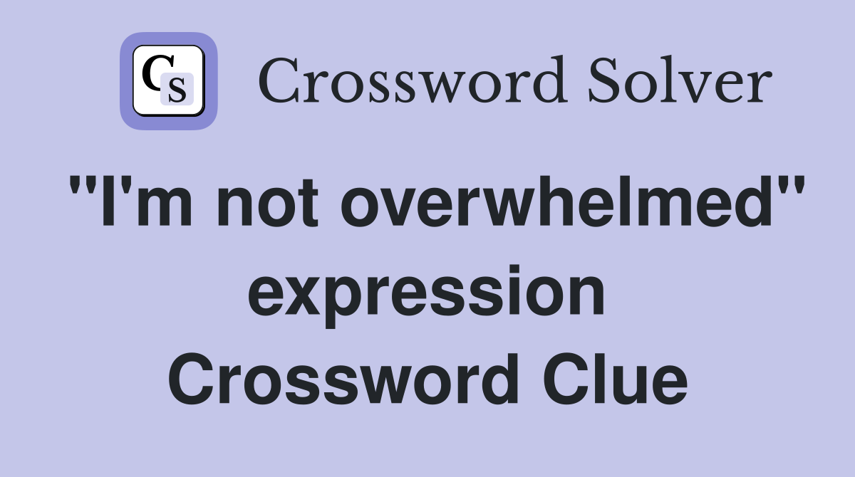 "I'm not overwhelmed" expression Crossword Clue