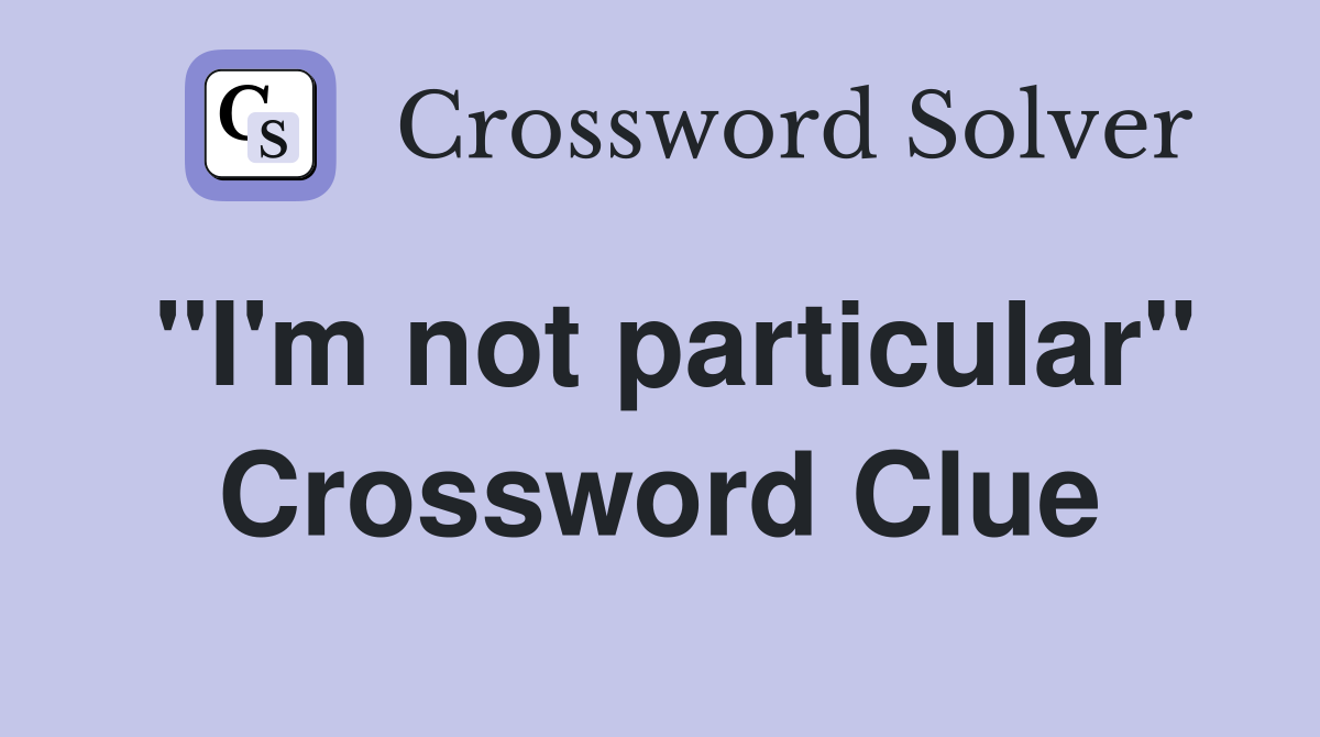 "I'm not particular" Crossword Clue